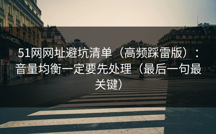 51网网址避坑清单（高频踩雷版）：音量均衡一定要先处理（最后一句最关键）