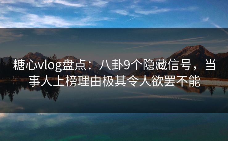 糖心vlog盘点：八卦9个隐藏信号，当事人上榜理由极其令人欲罢不能