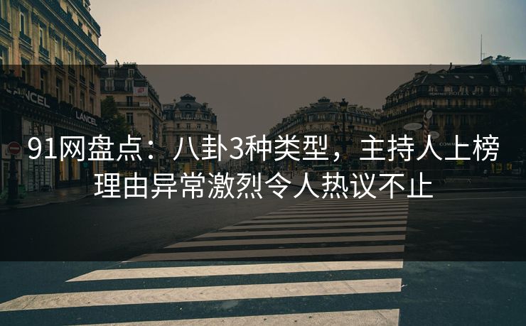 91网盘点：八卦3种类型，主持人上榜理由异常激烈令人热议不止